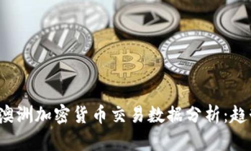 2023年澳洲加密货币交易数据分析：趋势与展望