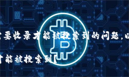 关于您提到的“TP钱包”是否需要收录才能被搜索到的问题，以下是我为您整理的相关内容。

### TP钱包是否需要收录才能被搜索到？