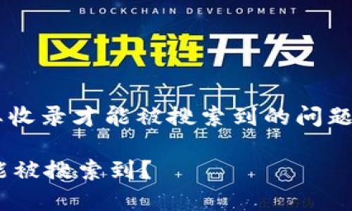 关于您提到的“TP钱包”是否需要收录才能被搜索到的问题，以下是我为您整理的相关内容。

### TP钱包是否需要收录才能被搜索到？