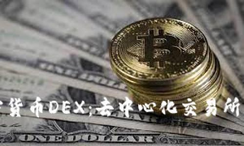 全面了解加密货币DEX：去中心化交易所的优势与挑战