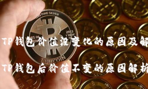 币转到TP钱包价值没变化的原因及解决方案

币转到TP钱包后价值不变的原因解析