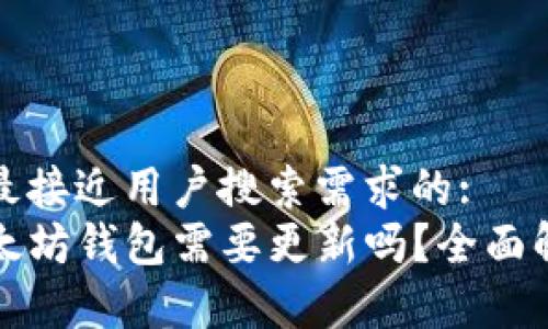 思考一个并且最接近用户搜索需求的:  
TP钱包里的以太坊钱包需要更新吗？全面解析与用户指南