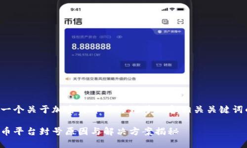 以下是一个关于加密货币平台封号的和相关关键词的示例：

加密货币平台封号原因与解决方案揭秘