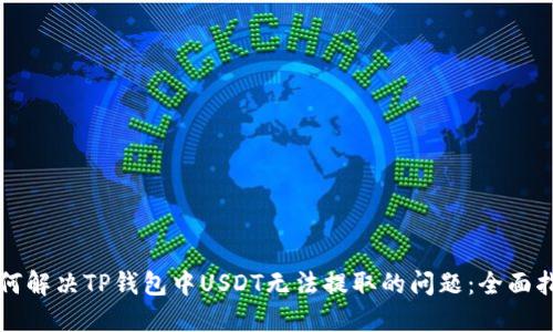 如何解决TP钱包中USDT无法提取的问题：全面指南