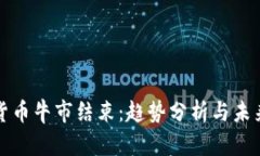 加密货币牛市结束：趋势分析与未来展望