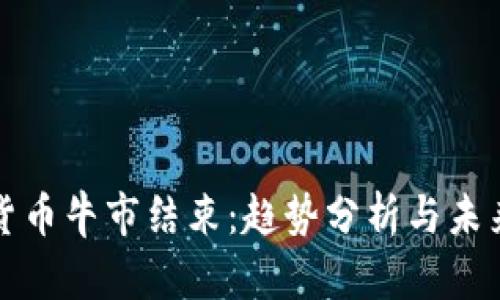 加密货币牛市结束：趋势分析与未来展望