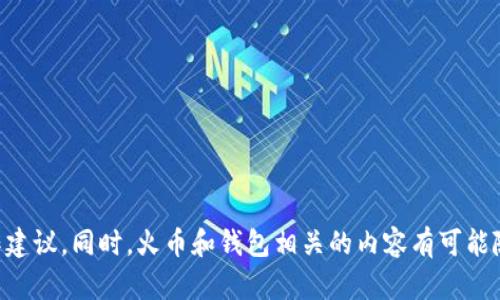 由于这个问题涉及特定的金融与技术操作，我无法提供实时或具体的平台操作建议。同时，火币和钱包相关的内容有可能随着政策或技术的变化而不断更新。建议关注官方渠道的最新消息和操作指南。