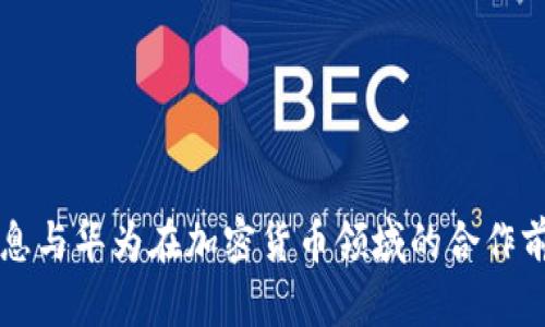 南天信息与华为在加密货币领域的合作前景分析