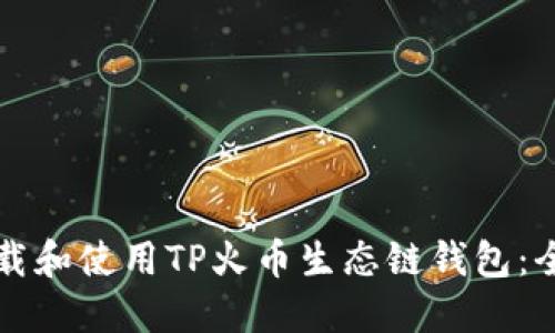 如何下载和使用TP火币生态链钱包：全面指南